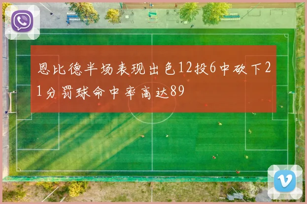 恩比德半场表现出色12投6中砍下21分罚球命中率高达89