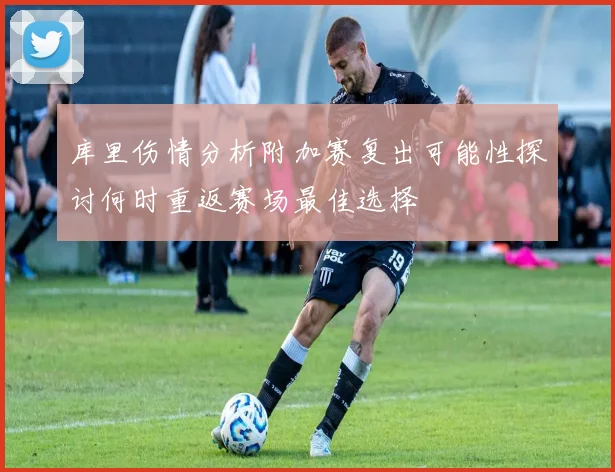 库里伤情分析附加赛复出可能性探讨何时重返赛场最佳选择