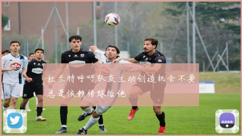 杜兰特呼吁队友主动创造机会不要总是依赖传球给他