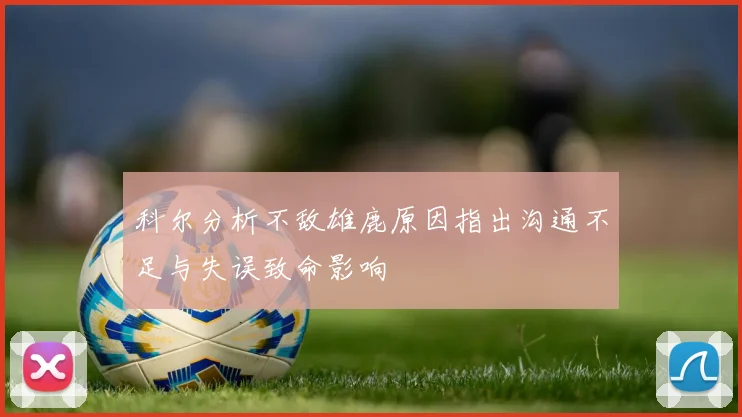 科尔分析不敌雄鹿原因指出沟通不足与失误致命影响