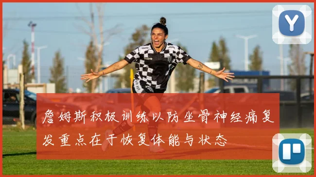 詹姆斯积极训练以防坐骨神经痛复发重点在于恢复体能与状态
