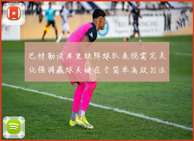 巴特勒谈库里缺阵球队表现需完美化强调赢球关键在于简单高效打法