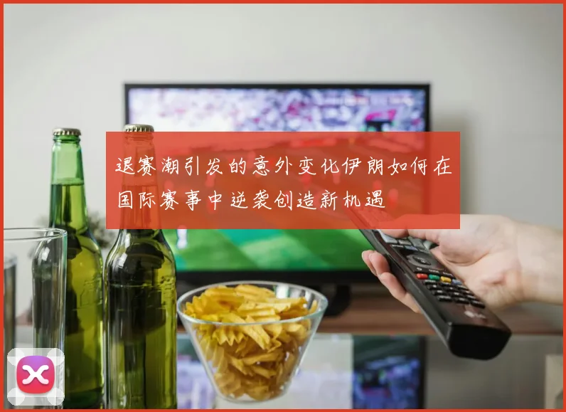 退赛潮引发的意外变化伊朗如何在国际赛事中逆袭创造新机遇