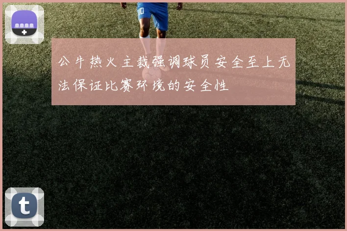 公牛热火主裁强调球员安全至上无法保证比赛环境的安全性