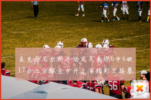 麦克丹尼尔斯半场完美表现6中6砍17分三分球全中并上演精彩空接暴扣