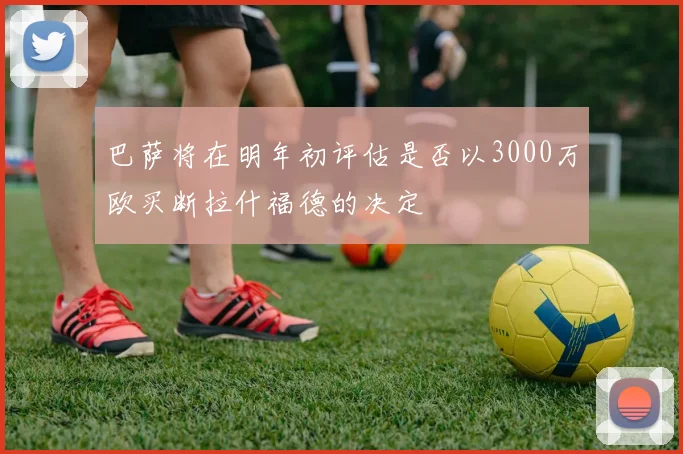 巴萨将在明年初评估是否以3000万欧买断拉什福德的决定
