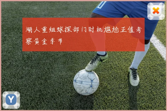 湖人重组球探部门时机尴尬正值考察黄金季节