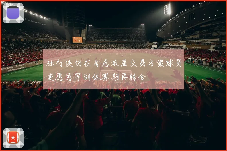 独行侠仍在考虑浓眉交易方案球员更愿意等到休赛期再转会