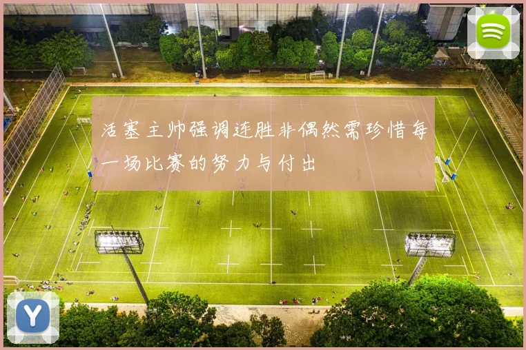 活塞主帅强调连胜非偶然需珍惜每一场比赛的努力与付出