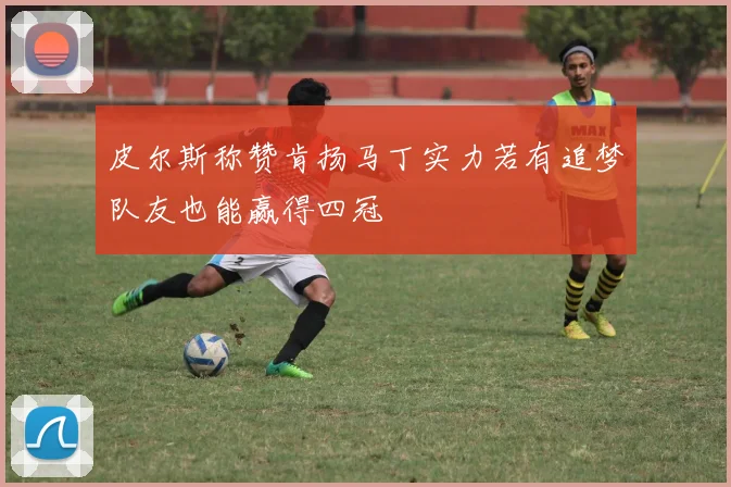皮尔斯称赞肯扬马丁实力若有追梦队友也能赢得四冠